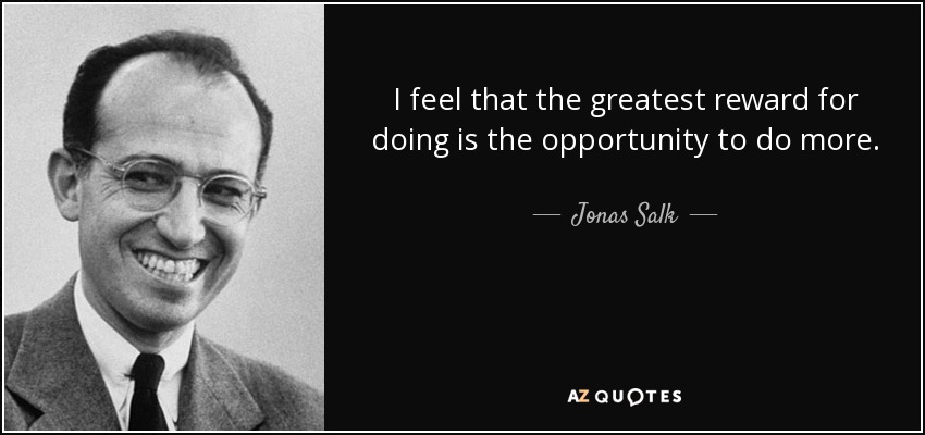 I feel that the greatest reward for doing is the opportunity to do more. - Jonas Salk