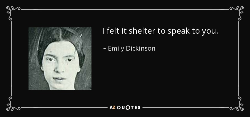 I felt it shelter to speak to you. - Emily Dickinson