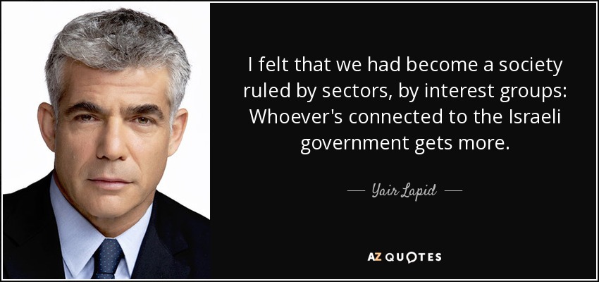 I felt that we had become a society ruled by sectors, by interest groups: Whoever's connected to the Israeli government gets more. - Yair Lapid