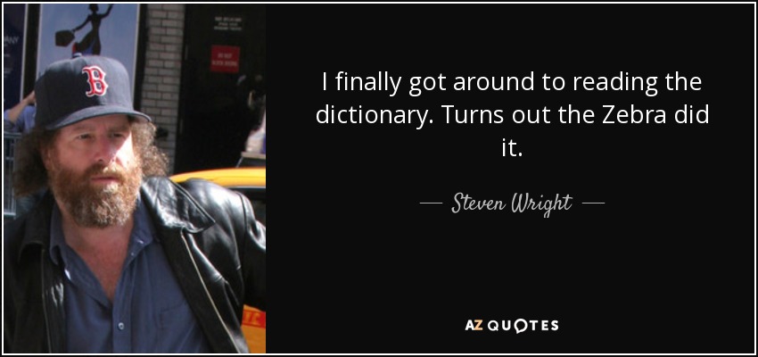 I finally got around to reading the dictionary. Turns out the Zebra did it. - Steven Wright