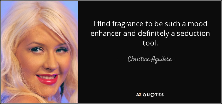 I find fragrance to be such a mood enhancer and definitely a seduction tool. - Christina Aguilera