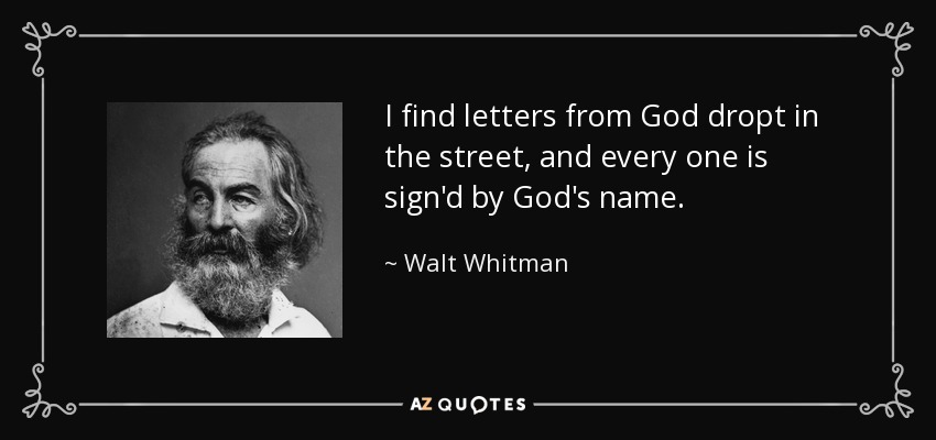 I find letters from God dropt in the street, and every one is sign'd by God's name. - Walt Whitman