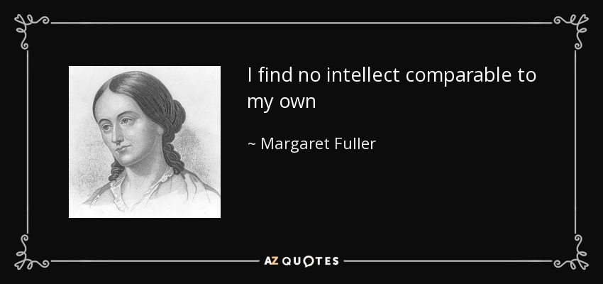 I find no intellect comparable to my own - Margaret Fuller