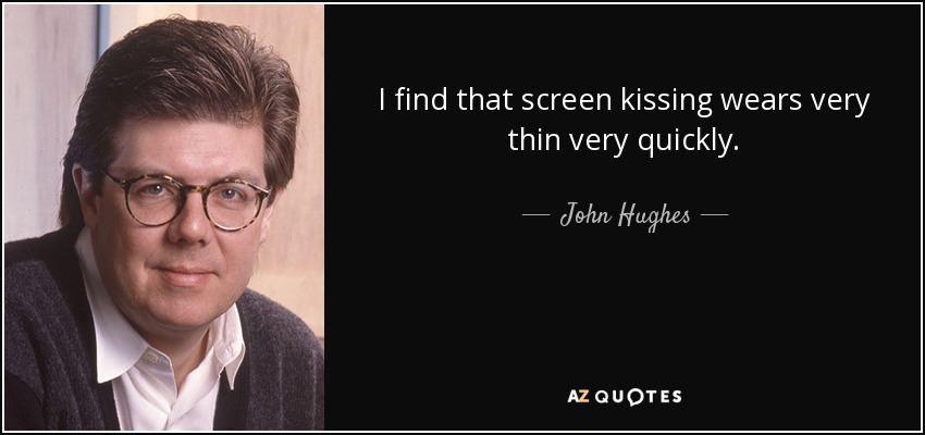 I find that screen kissing wears very thin very quickly. - John Hughes