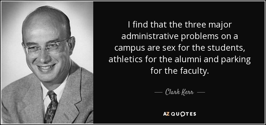 I find that the three major administrative problems on a campus are sex for the students, athletics for the alumni and parking for the faculty. - Clark Kerr