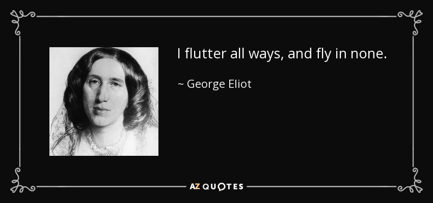 I flutter all ways, and fly in none. - George Eliot