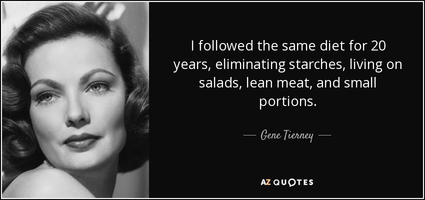 I followed the same diet for 20 years, eliminating starches, living on salads, lean meat, and small portions. - Gene Tierney