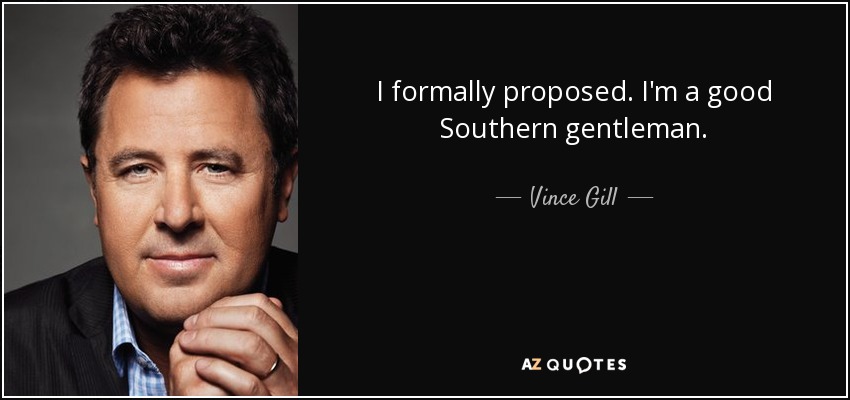 I formally proposed. I'm a good Southern gentleman. - Vince Gill