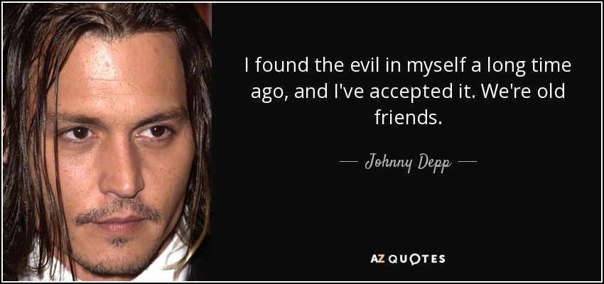 I found the evil in myself a long time ago, and I've accepted it. We're old friends. - Johnny Depp