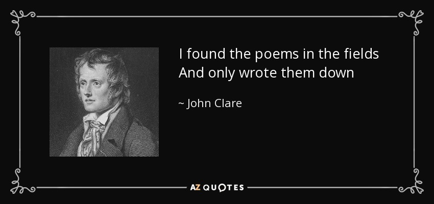 I found the poems in the fields And only wrote them down - John Clare