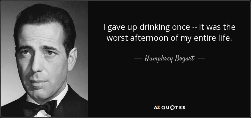 I gave up drinking once -- it was the worst afternoon of my entire life. - Humphrey Bogart