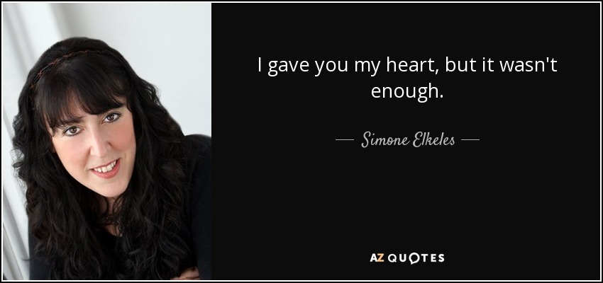 I gave you my heart, but it wasn't enough. - Simone Elkeles