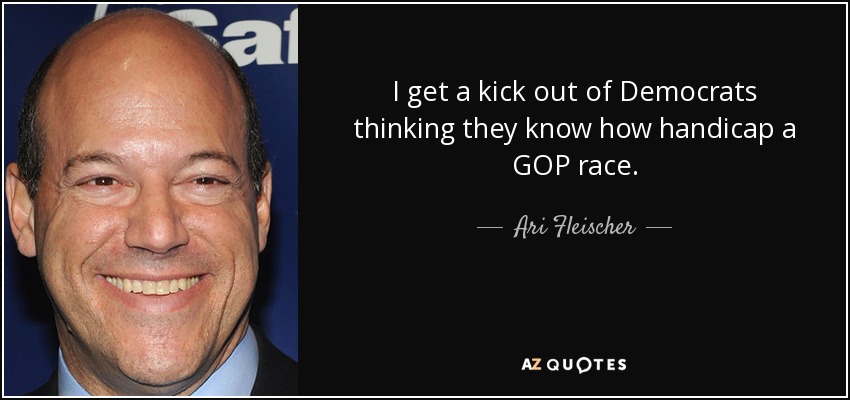 I get a kick out of Democrats thinking they know how handicap a GOP race. - Ari Fleischer