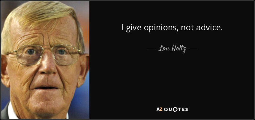 I give opinions, not advice. - Lou Holtz