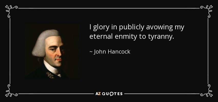 I glory in publicly avowing my eternal enmity to tyranny. - John Hancock