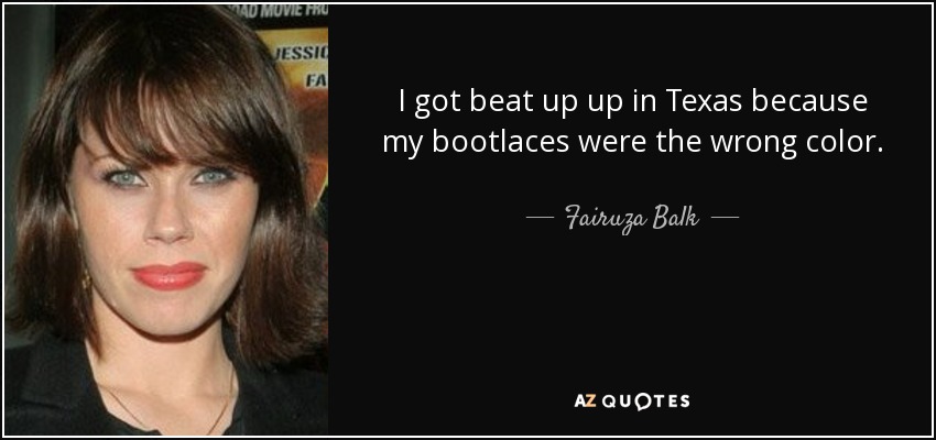 I got beat up up in Texas because my bootlaces were the wrong color. - Fairuza Balk