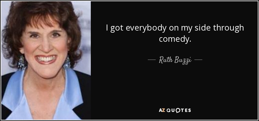 I got everybody on my side through comedy. - Ruth Buzzi