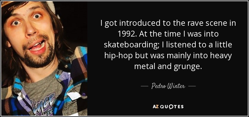 I got introduced to the rave scene in 1992. At the time I was into skateboarding; I listened to a little hip-hop but was mainly into heavy metal and grunge. - Pedro Winter