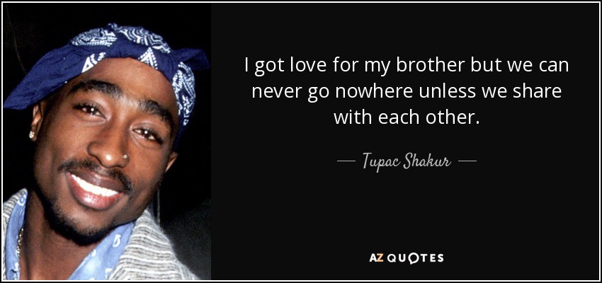 I got love for my brother but we can never go nowhere unless we share with each other. - Tupac Shakur
