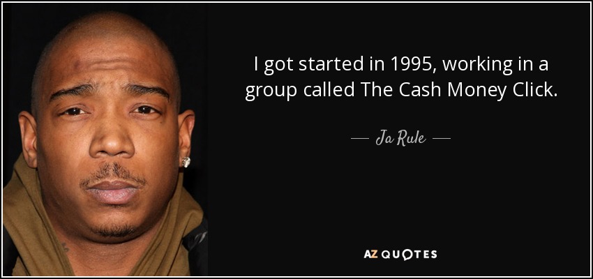 I got started in 1995, working in a group called The Cash Money Click. - Ja Rule