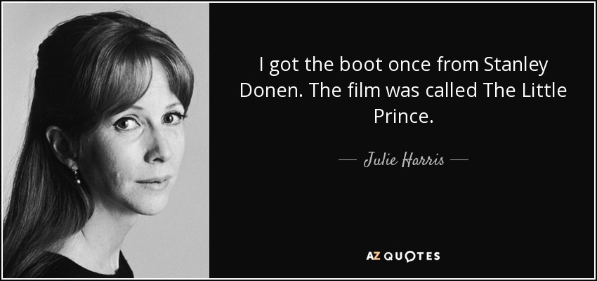 I got the boot once from Stanley Donen. The film was called The Little Prince. - Julie Harris