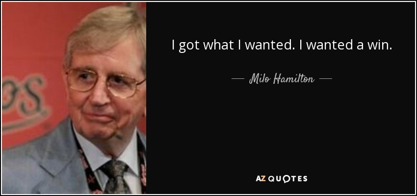 I got what I wanted. I wanted a win. - Milo Hamilton