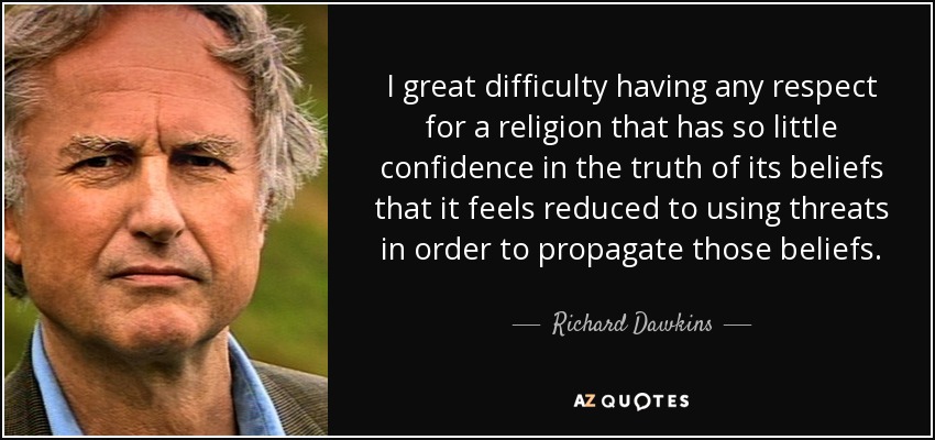 I great difficulty having any respect for a religion that has so little confidence in the truth of its beliefs that it feels reduced to using threats in order to propagate those beliefs. - Richard Dawkins