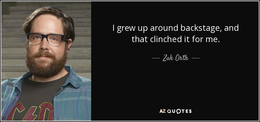 I grew up around backstage, and that clinched it for me. - Zak Orth