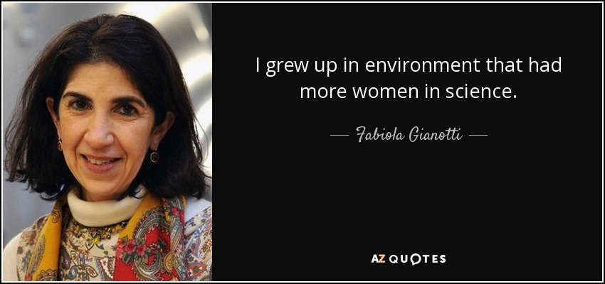 I grew up in environment that had more women in science. - Fabiola Gianotti