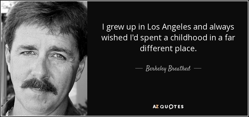 I grew up in Los Angeles and always wished I'd spent a childhood in a far different place. - Berkeley Breathed