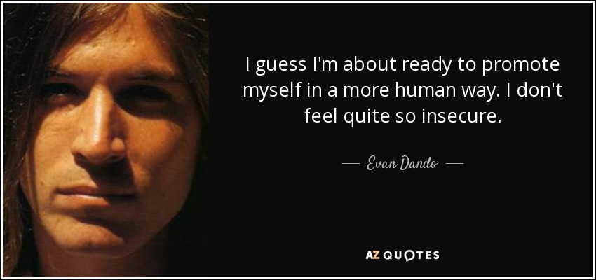 I guess I'm about ready to promote myself in a more human way. I don't feel quite so insecure. - Evan Dando