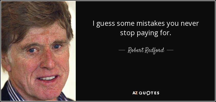 I guess some mistakes you never stop paying for. - Robert Redford