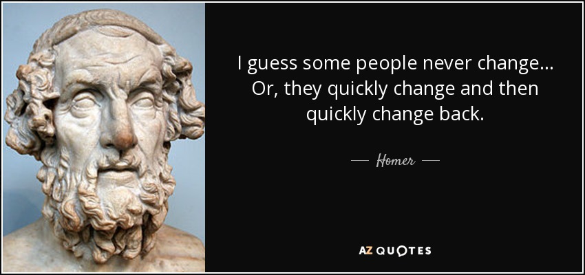 I guess some people never change... Or, they quickly change and then quickly change back. - Homer