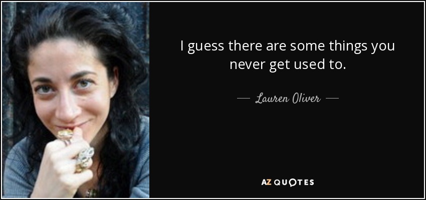 I guess there are some things you never get used to. - Lauren Oliver