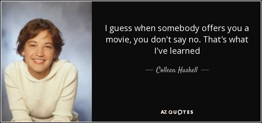 I guess when somebody offers you a movie, you don't say no. That's what I've learned - Colleen Haskell