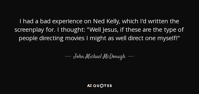 I had a bad experience on Ned Kelly, which I'd written the screenplay for. I thought: 