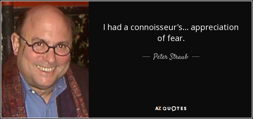 I had a connoisseur's... appreciation of fear. - Peter Straub