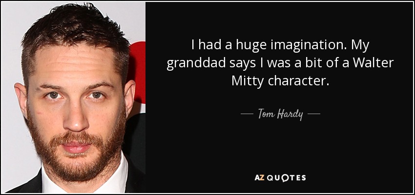 I had a huge imagination. My granddad says I was a bit of a Walter Mitty character. - Tom Hardy