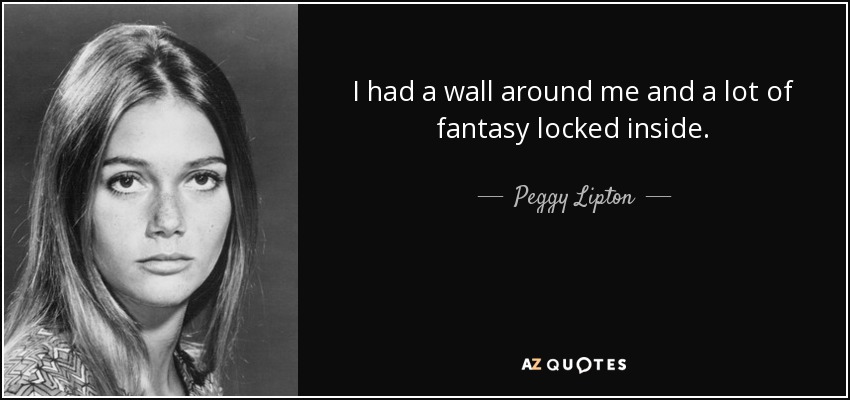 I had a wall around me and a lot of fantasy locked inside. - Peggy Lipton