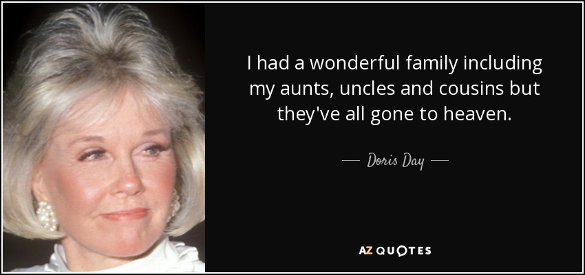 I had a wonderful family including my aunts, uncles and cousins but they've all gone to heaven. - Doris Day