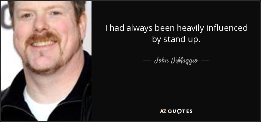 I had always been heavily influenced by stand-up. - John DiMaggio
