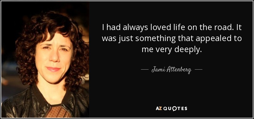 I had always loved life on the road. It was just something that appealed to me very deeply. - Jami Attenberg