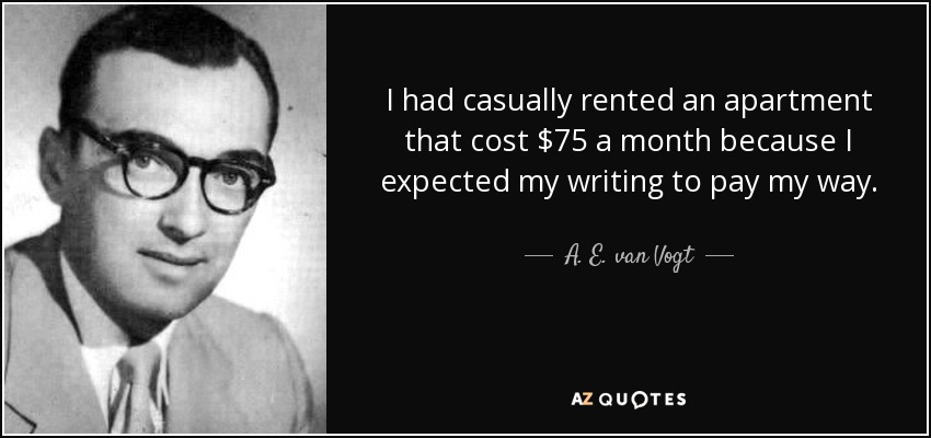 I had casually rented an apartment that cost $75 a month because I expected my writing to pay my way. - A. E. van Vogt