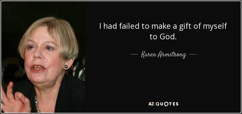 I had failed to make a gift of myself to God. - Karen Armstrong