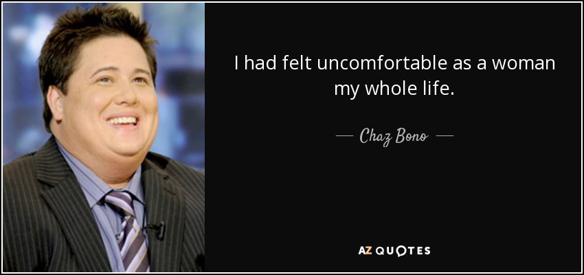 I had felt uncomfortable as a woman my whole life. - Chaz Bono