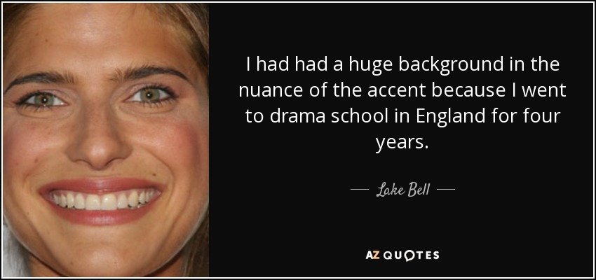 I had had a huge background in the nuance of the accent because I went to drama school in England for four years. - Lake Bell