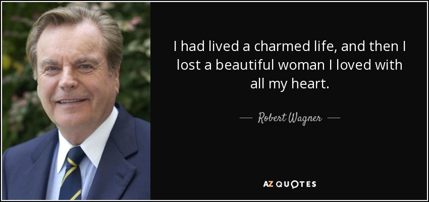 I had lived a charmed life, and then I lost a beautiful woman I loved with all my heart. - Robert Wagner