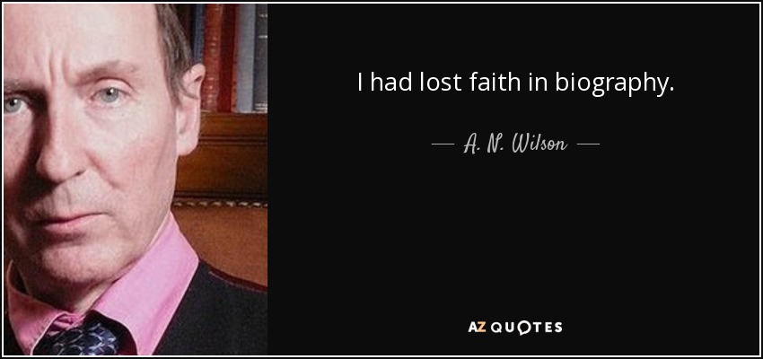 I had lost faith in biography. - A. N. Wilson