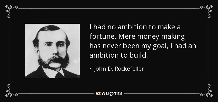 I had no ambition to make a fortune. Mere money-making has never been my goal, I had an ambition to build. - John D. Rockefeller