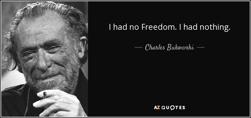 I had no Freedom. I had nothing. - Charles Bukowski